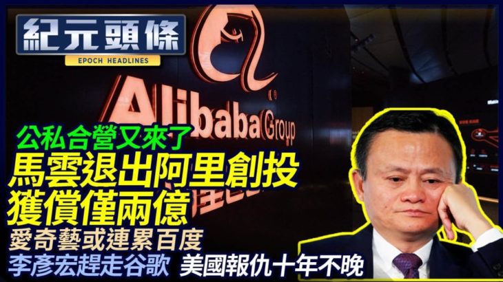 【4.13紀元頭條】去年賺百億，今年2億收，馬雲退出阿里創投；愛奇藝被曝造假或連累百度，美國報仇李彥宏；日台互動，安倍蔡英文發文唱和；天災大火事故，四川民眾高呼收破爛| #香港大紀元新唐人聯合新聞頻道