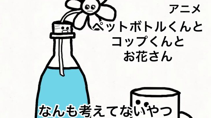 お久しぶりだね、ペットボトルくんとコップくんとお花さん