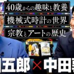 【山田五郎】中田に趣味を教えた心の師！機械式時計やアート、趣味人としての生き方について語り合う2時間半対談！